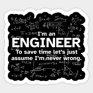 I'm an Engineer to save time let's just assume I'm never wrong - Funny Gift Idea for Engineers Sticker